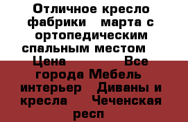 Отличное кресло фабрики 8 марта с ортопедическим спальным местом, › Цена ­ 15 000 - Все города Мебель, интерьер » Диваны и кресла   . Чеченская респ.